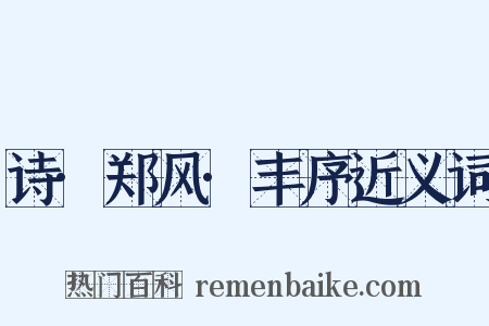 诗·郑风·丰序近义词是什么意思的图片